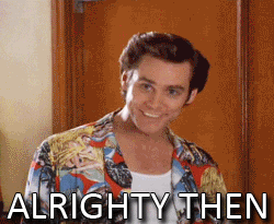Jim Carey says, "Alrighty then."